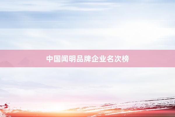 中国闻明品牌企业名次榜