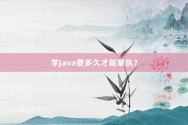 学Java要多久才能掌执？