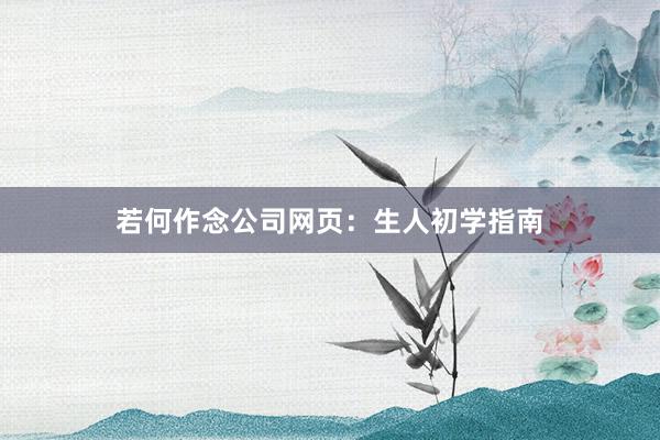 若何作念公司网页：生人初学指南
