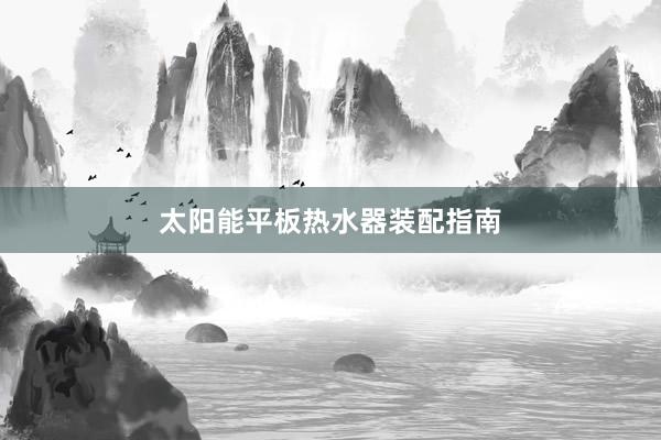 太阳能平板热水器装配指南