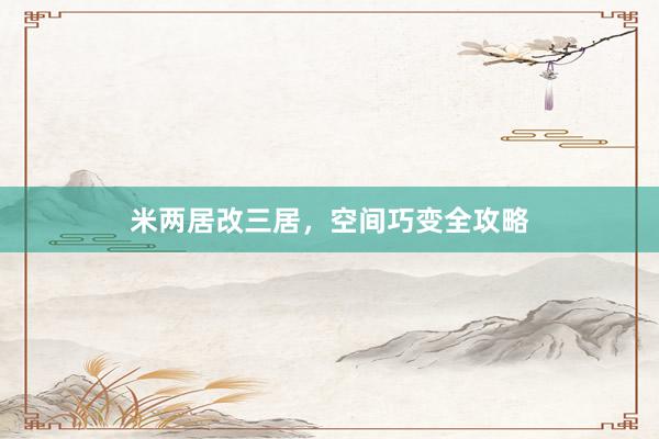 米两居改三居，空间巧变全攻略
