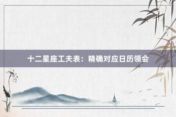 十二星座工夫表：精确对应日历领会