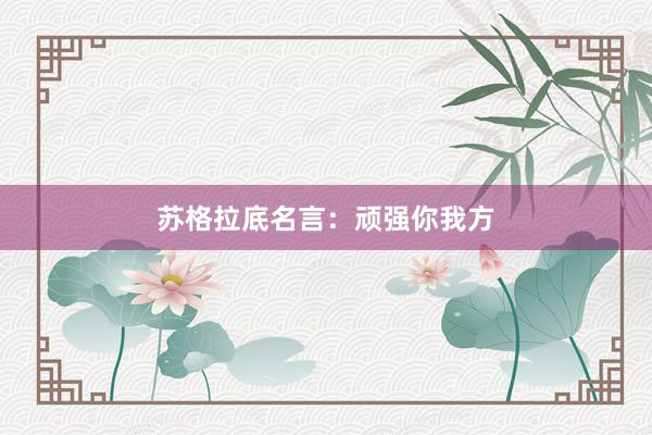 苏格拉底名言：顽强你我方