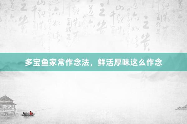 多宝鱼家常作念法，鲜活厚味这么作念